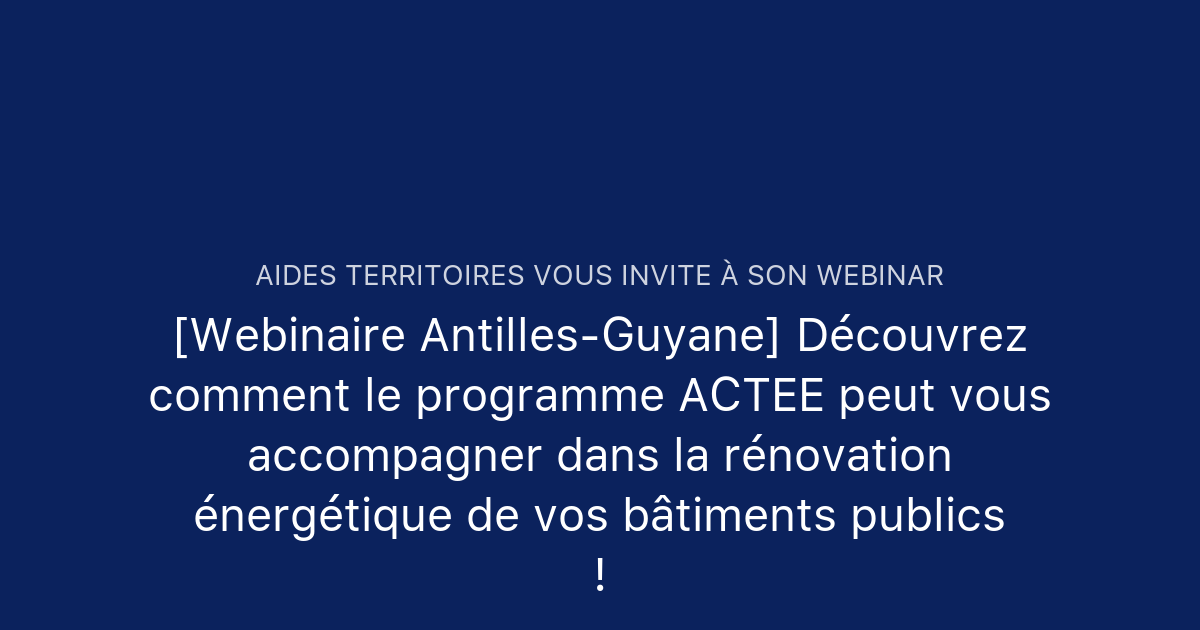 [Webinaire Antilles-Guyane] Découvrez comment le programme ACTEE peut ...