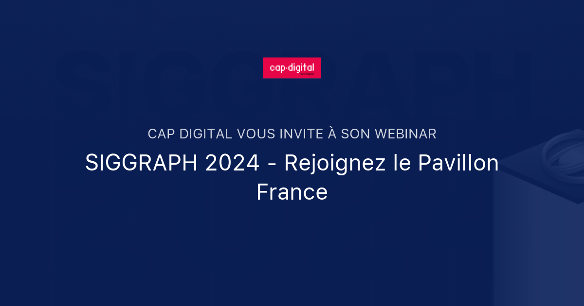 SIGGRAPH 2024 Rejoignez le Pavillon France Cap Digital