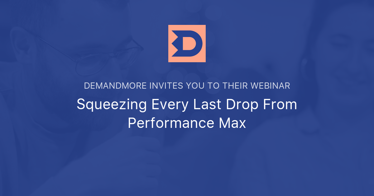 Squeezing Every Last Drop From Performance Max | DemandMore