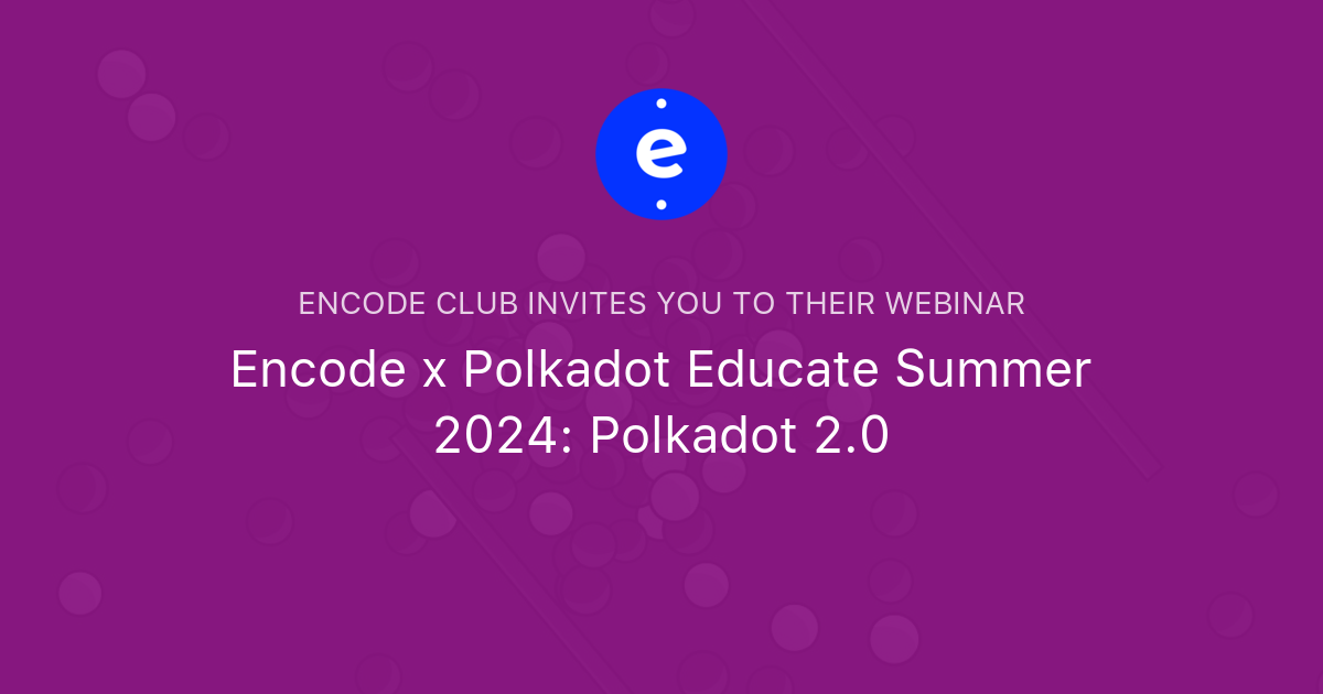 Encode x Polkadot Educate Summer 2024: Polkadot 2.0 | Encode Club