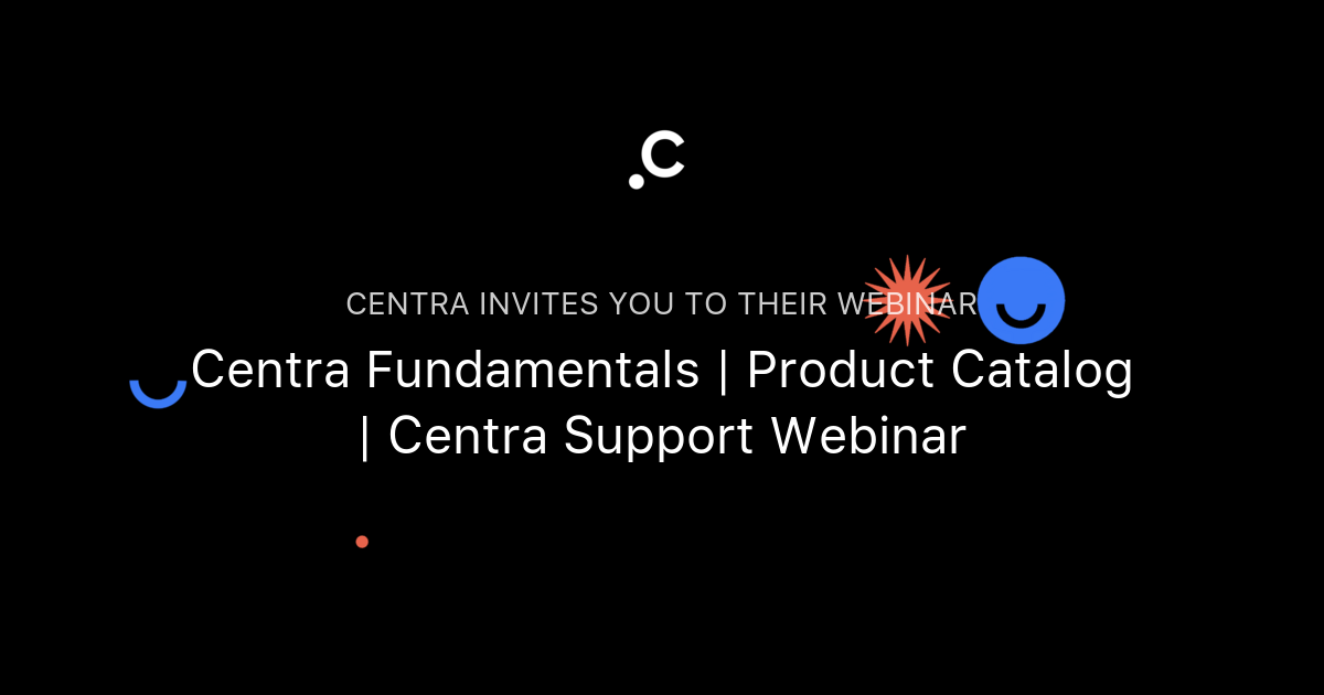 Centra Fundamentals | Product Catalog | Centra Support Webinar | Centra